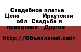 Свадебное платье › Цена ­ 2 000 - Иркутская обл. Свадьба и праздники » Другое   